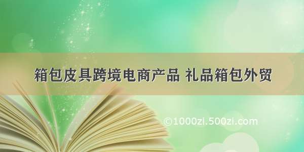 箱包皮具跨境电商产品 礼品箱包外贸