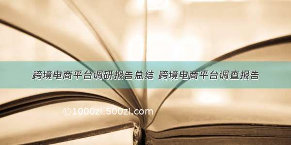 跨境电商平台调研报告总结 跨境电商平台调查报告