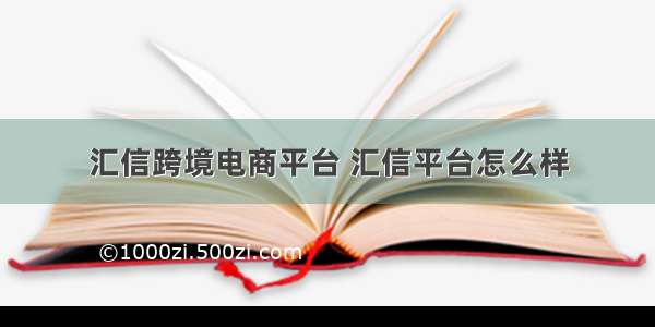 汇信跨境电商平台 汇信平台怎么样