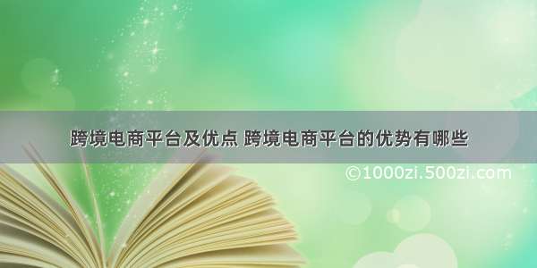 跨境电商平台及优点 跨境电商平台的优势有哪些