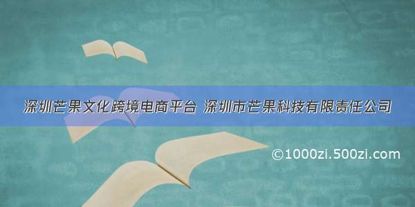 深圳芒果文化跨境电商平台 深圳市芒果科技有限责任公司