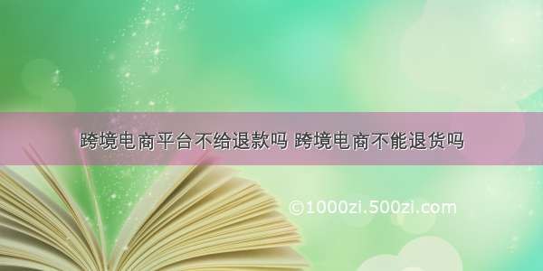 跨境电商平台不给退款吗 跨境电商不能退货吗