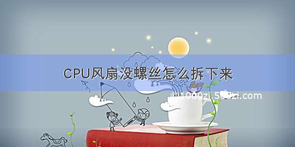 CPU风扇没螺丝怎么拆下来