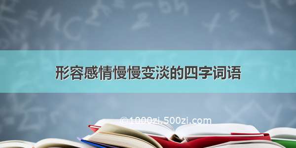 形容感情慢慢变淡的四字词语