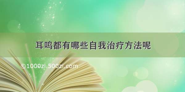 耳鸣都有哪些自我治疗方法呢