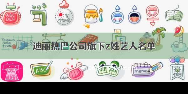 迪丽热巴公司旗下z姓艺人名单