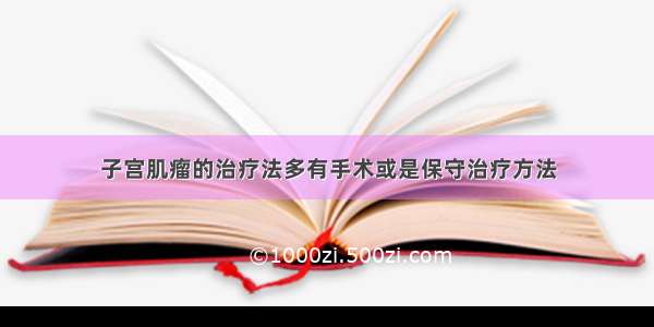 子宫肌瘤的治疗法多有手术或是保守治疗方法