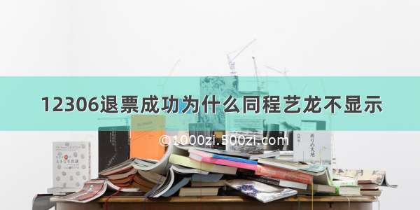 12306退票成功为什么同程艺龙不显示