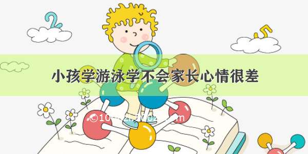 小孩学游泳学不会家长心情很差