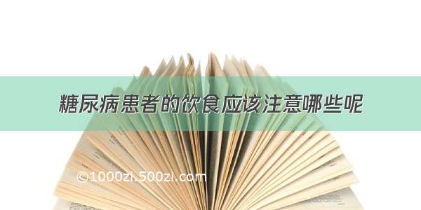 糖尿病患者的饮食应该注意哪些呢