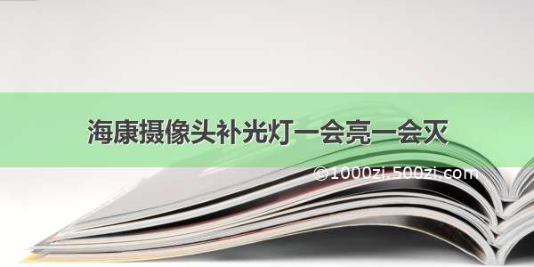 海康摄像头补光灯一会亮一会灭