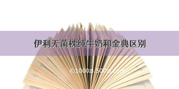 伊利无菌枕纯牛奶和金典区别