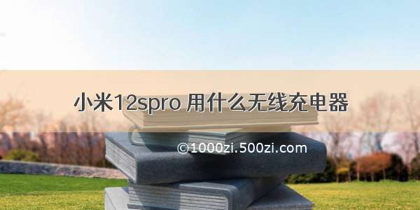 小米12spro 用什么无线充电器