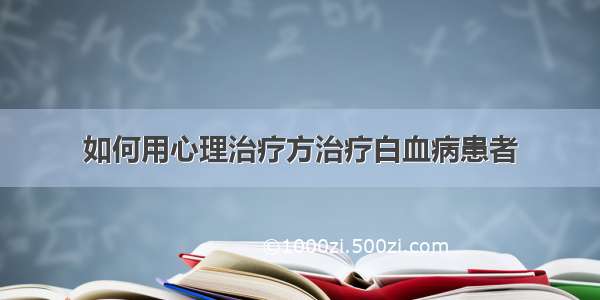 如何用心理治疗方治疗白血病患者