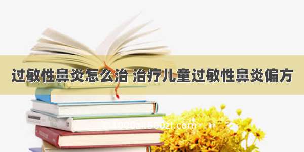 过敏性鼻炎怎么治 治疗儿童过敏性鼻炎偏方