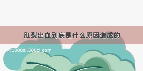 肛裂出血到底是什么原因造成的