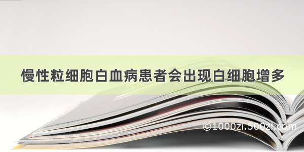 慢性粒细胞白血病患者会出现白细胞增多