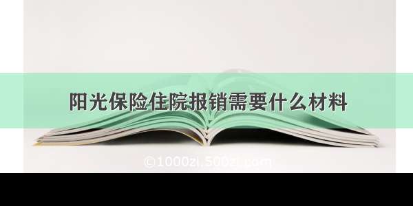 阳光保险住院报销需要什么材料