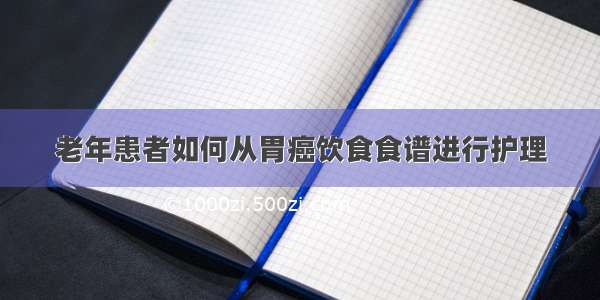 老年患者如何从胃癌饮食食谱进行护理