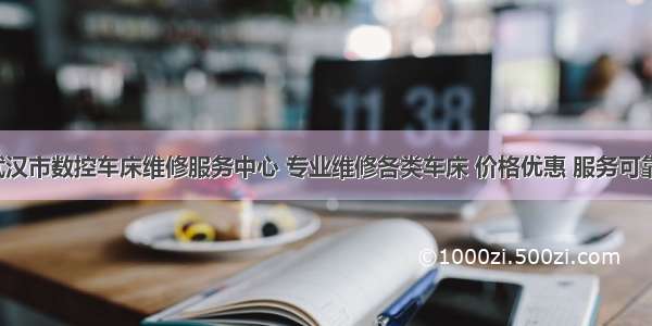 武汉市数控车床维修服务中心 专业维修各类车床 价格优惠 服务可靠。