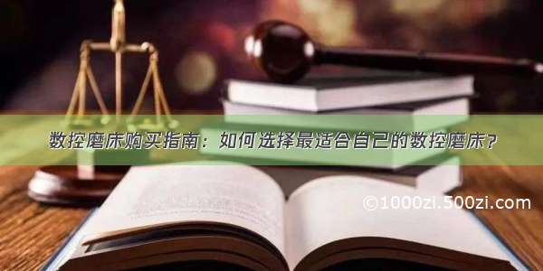 数控磨床购买指南：如何选择最适合自己的数控磨床？