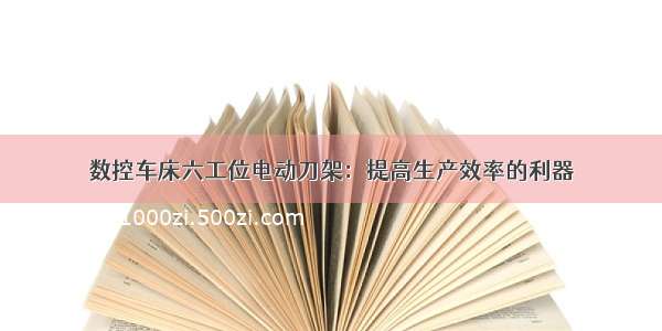 数控车床六工位电动刀架：提高生产效率的利器