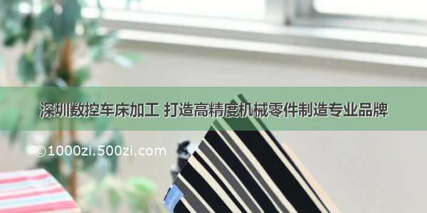深圳数控车床加工 打造高精度机械零件制造专业品牌