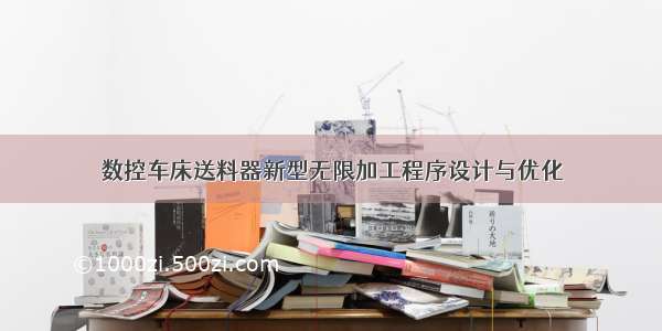 数控车床送料器新型无限加工程序设计与优化