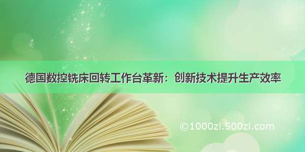 德国数控铣床回转工作台革新：创新技术提升生产效率