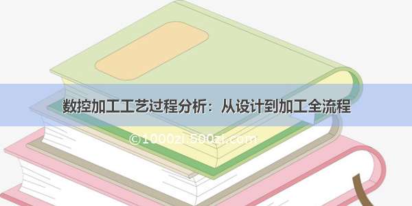 数控加工工艺过程分析：从设计到加工全流程