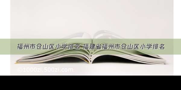 福州市仓山区小学排名 福建省福州市仓山区小学排名