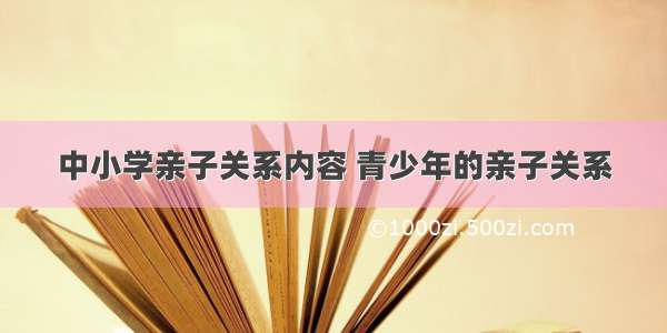 中小学亲子关系内容 青少年的亲子关系