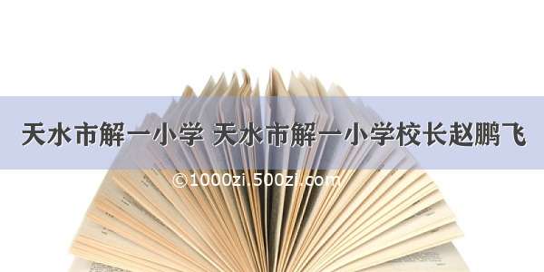 天水市解一小学 天水市解一小学校长赵鹏飞