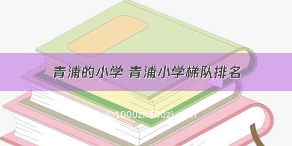 青浦的小学 青浦小学梯队排名