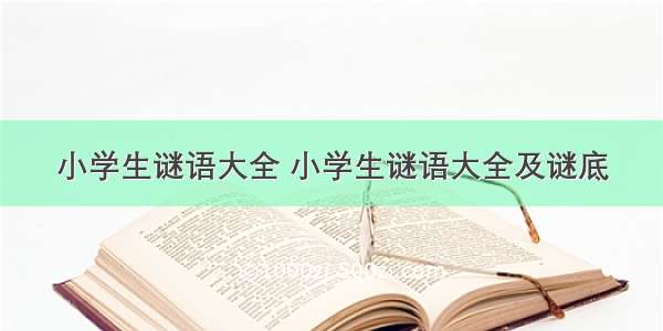 小学生谜语大全 小学生谜语大全及谜底