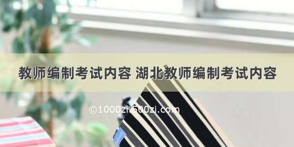 教师编制考试内容 湖北教师编制考试内容