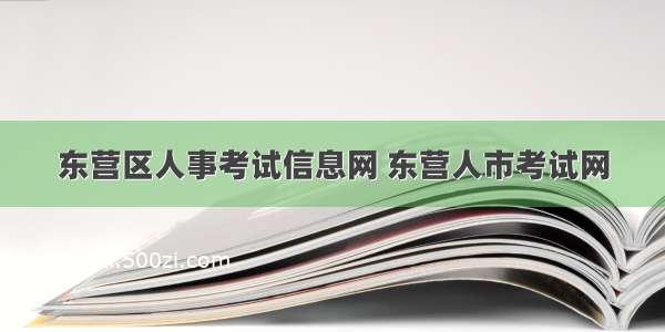 东营区人事考试信息网 东营人市考试网