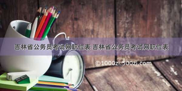 吉林省公务员考试网职位表 吉林省公务员考试网职位表