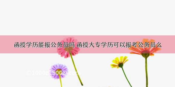 函授学历能报公务员吗 函授大专学历可以报考公务员么