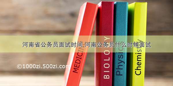 河南省公务员面试时间 河南公务员什么时候面试