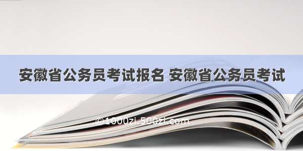 安徽省公务员考试报名 安徽省公务员考试