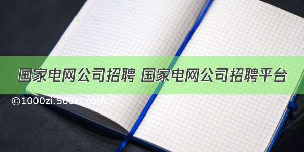 国家电网公司招聘 国家电网公司招聘平台