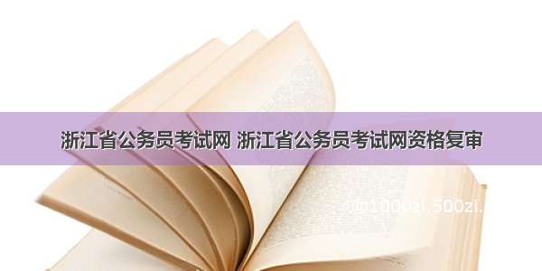 浙江省公务员考试网 浙江省公务员考试网资格复审