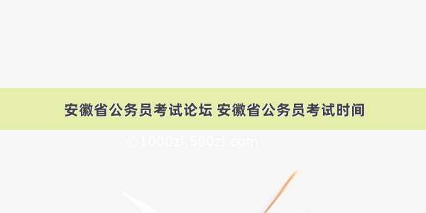 安徽省公务员考试论坛 安徽省公务员考试时间