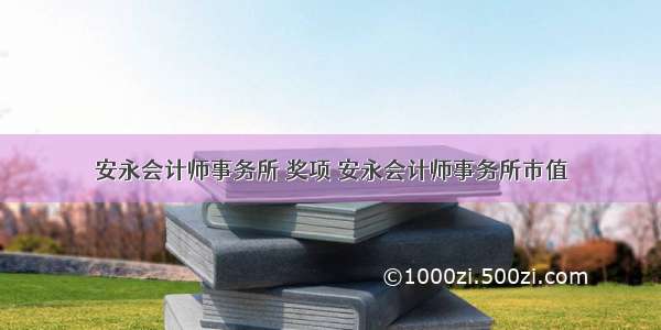 安永会计师事务所 奖项 安永会计师事务所市值