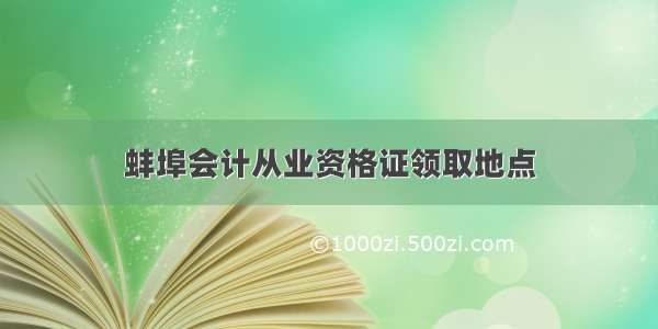 蚌埠会计从业资格证领取地点