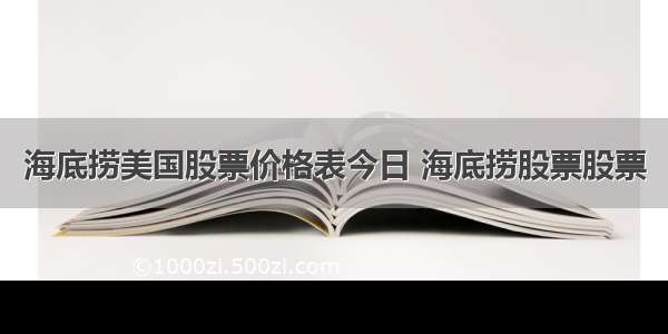 海底捞美国股票价格表今日 海底捞股票股票