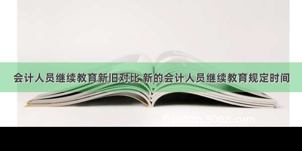 会计人员继续教育新旧对比 新的会计人员继续教育规定时间