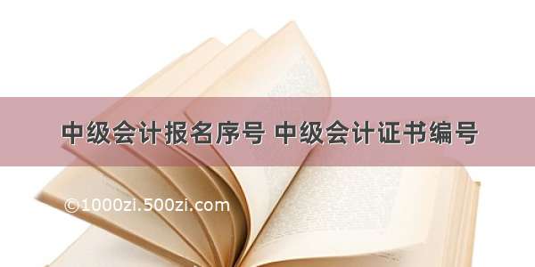 中级会计报名序号 中级会计证书编号