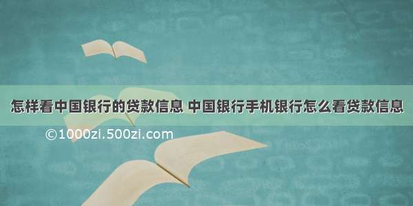 怎样看中国银行的贷款信息 中国银行手机银行怎么看贷款信息